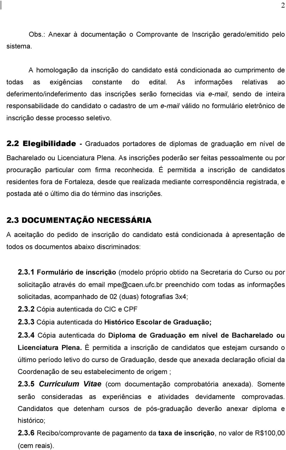 As informações relativas ao deferimento/indeferimento das inscrições serão fornecidas via e-mail, sendo de inteira responsabilidade do candidato o cadastro de um e-mail válido no formulário