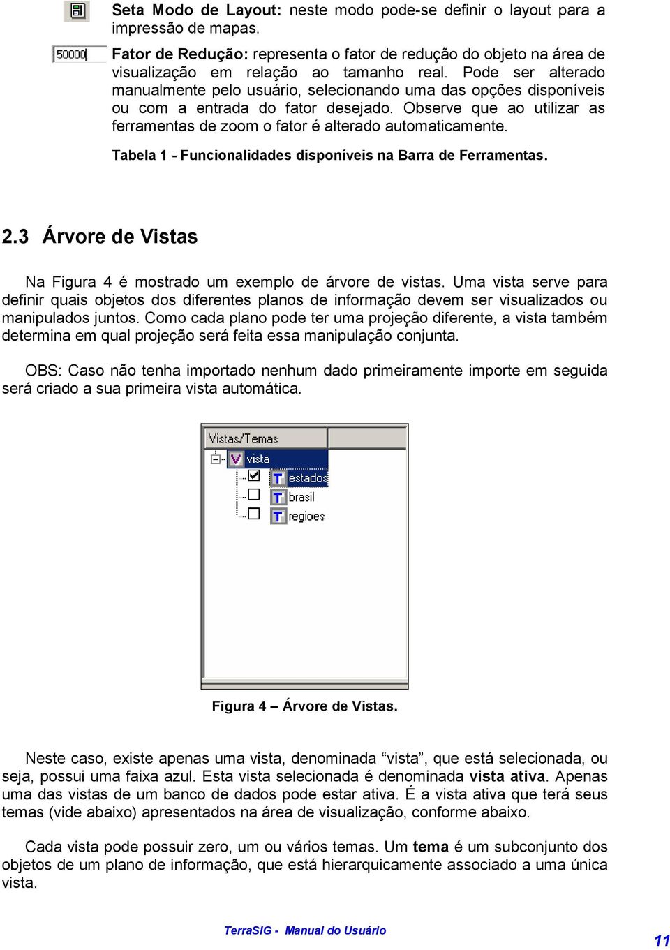 Observe que ao utilizar as ferramentas de zoom o fator é alterado automaticamente. Tabela 1 - Funcionalidades disponíveis na Barra de Ferramentas. 2.