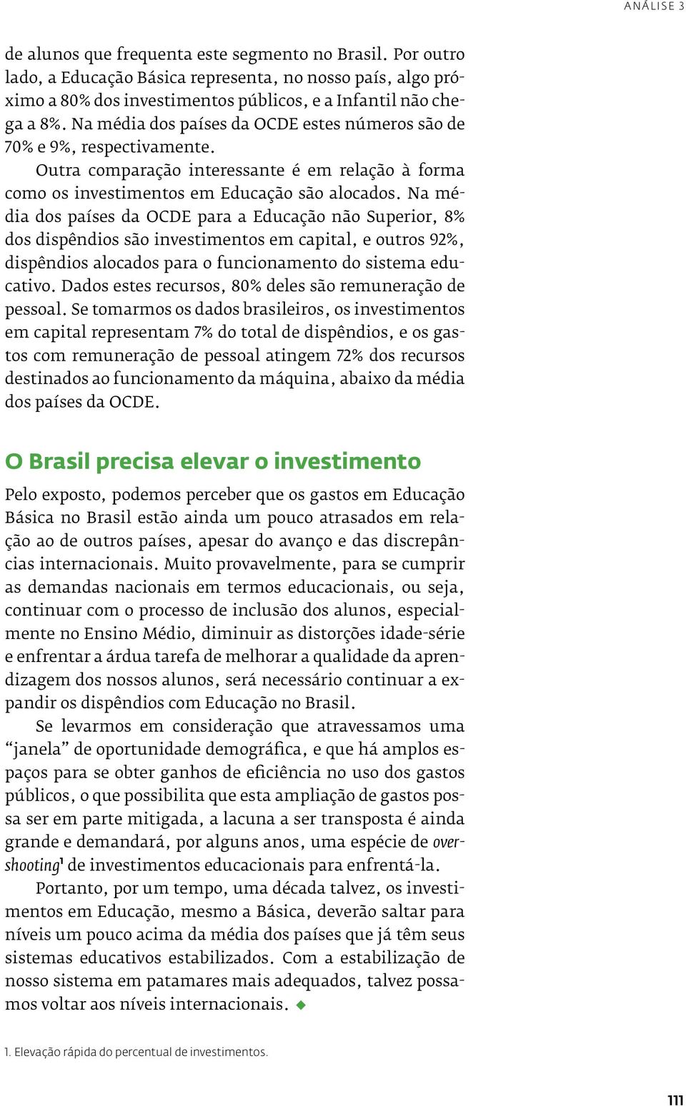 Na média dos países da OCDE estes números são de 70% e 9%, respectivamente. Outra comparação interessante é em relação à forma como os investimentos em Educação são alocados.