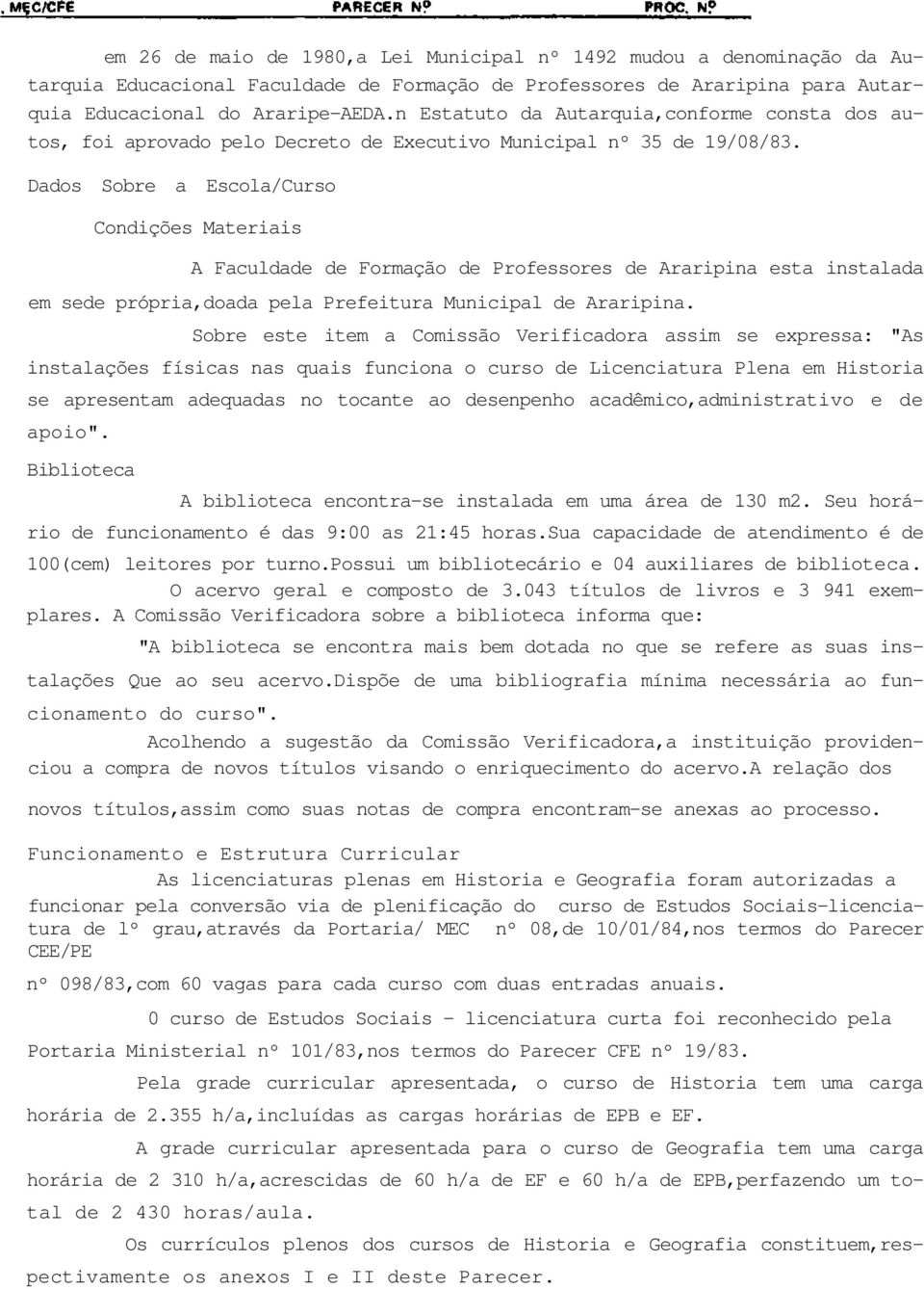 Dados Sobre a Escola/Curso Condições Materiais A Faculdade de Formação de Professores de Araripina esta instalada em sede própria,doada pela Prefeitura Municipal de Araripina.