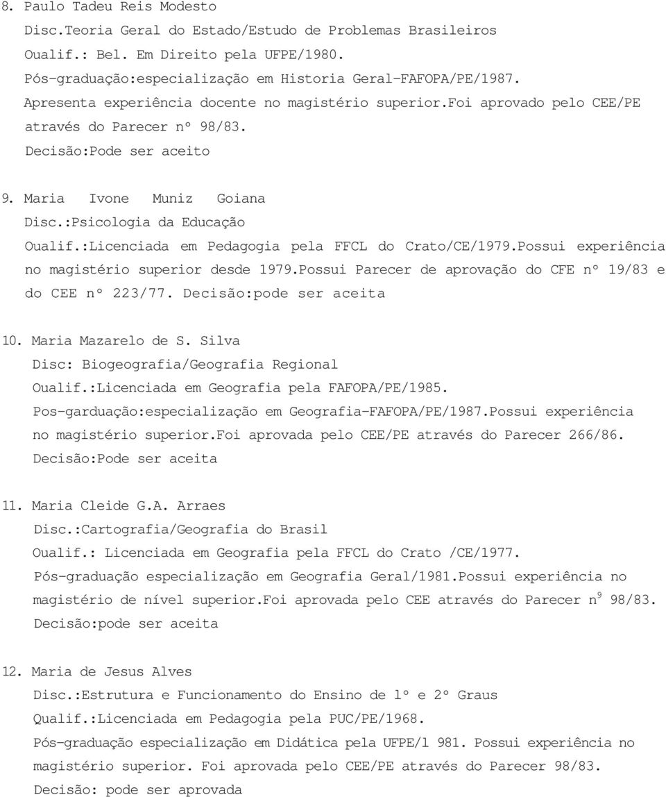 :Licenciada em Pedagogia pela FFCL do Crato/CE/1979.Possui experiência no magistério superior desde 1979.Possui Parecer de aprovação do CFE nº 19/83 e do CEE nº 223/77. 10. Maria Mazarelo de S.