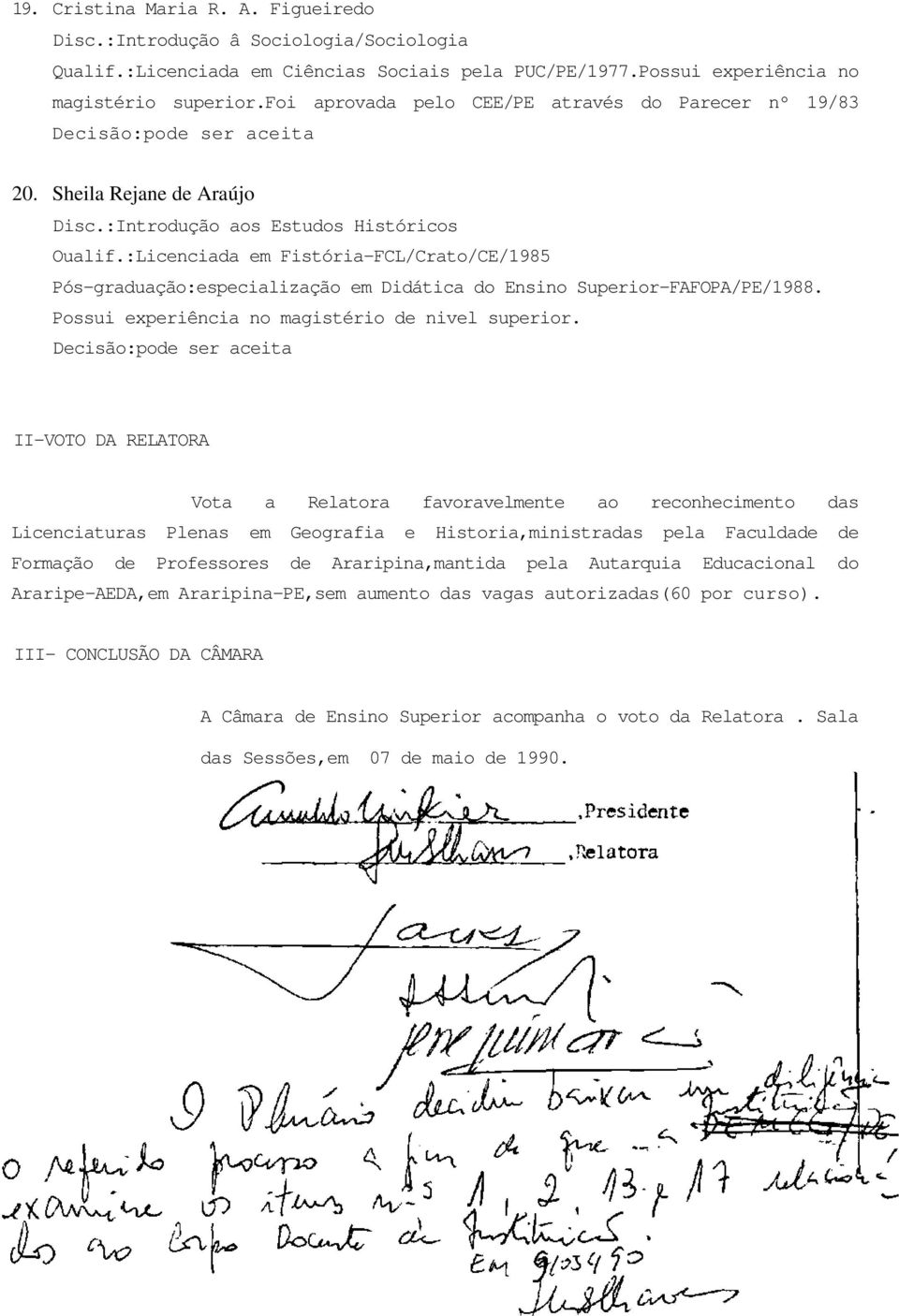 :Licenciada em Fistória-FCL/Crato/CE/1985 Pós-graduação:especialização em Didática do Ensino Superior-FAFOPA/PE/1988. Possui experiência no magistério de nivel superior.