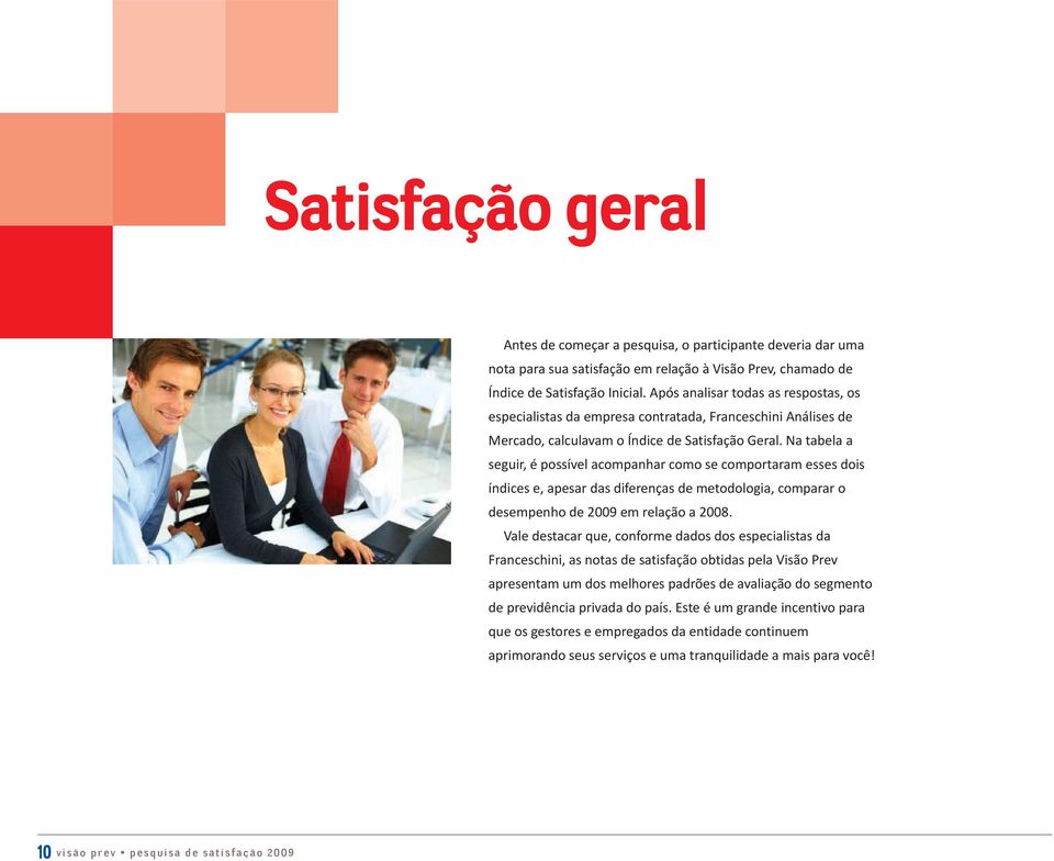 Na tabela a seguir, é possível acompanhar como se comportaram esses dois índices e, apesar das diferenças de metodologia, comparar o desempenho de 2009 em relação a 2008.