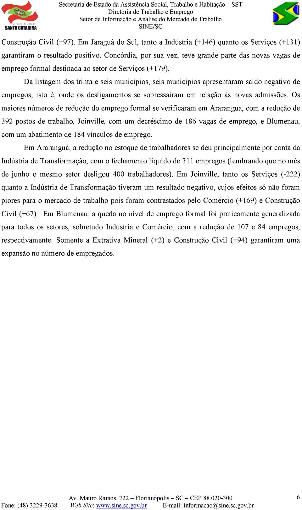 Da listagem dos trinta e seis municípios, seis municípios apresentaram saldo negativo de empregos, isto é, onde os desligamentos se sobressaíram em relação às novas admissões.