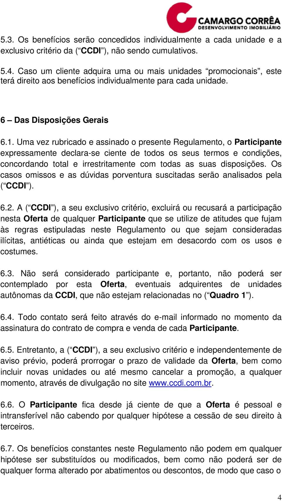 Uma vez rubricado e assinado o presente Regulamento, o Participante expressamente declara-se ciente de todos os seus termos e condições, concordando total e irrestritamente com todas as suas