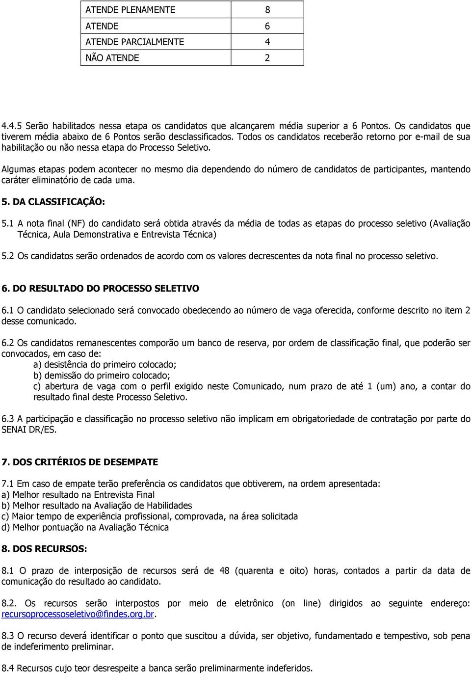 Algumas etapas podem acontecer no mesmo dia dependendo do número de candidatos de participantes, mantendo caráter eliminatório de cada uma. 5. DA CLASSIFICAÇÃO: 5.