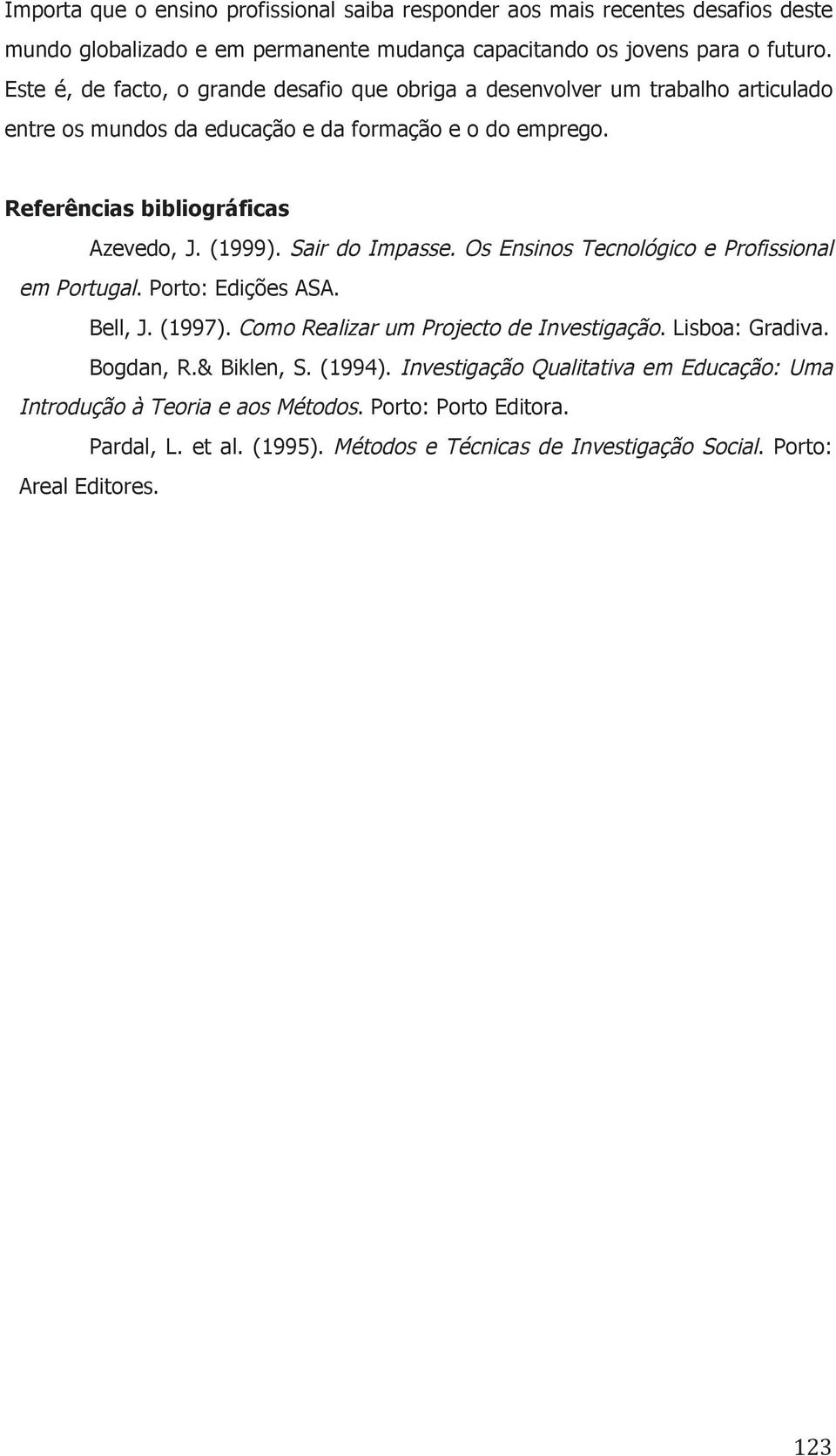 (1999). Sair do Impasse. Os Ensinos Tecnológico e Profissional em Portugal. Porto: Edições ASA. Bell, J. (1997). Como Realizar um Projecto de Investigação. Lisboa: Gradiva. Bogdan, R.