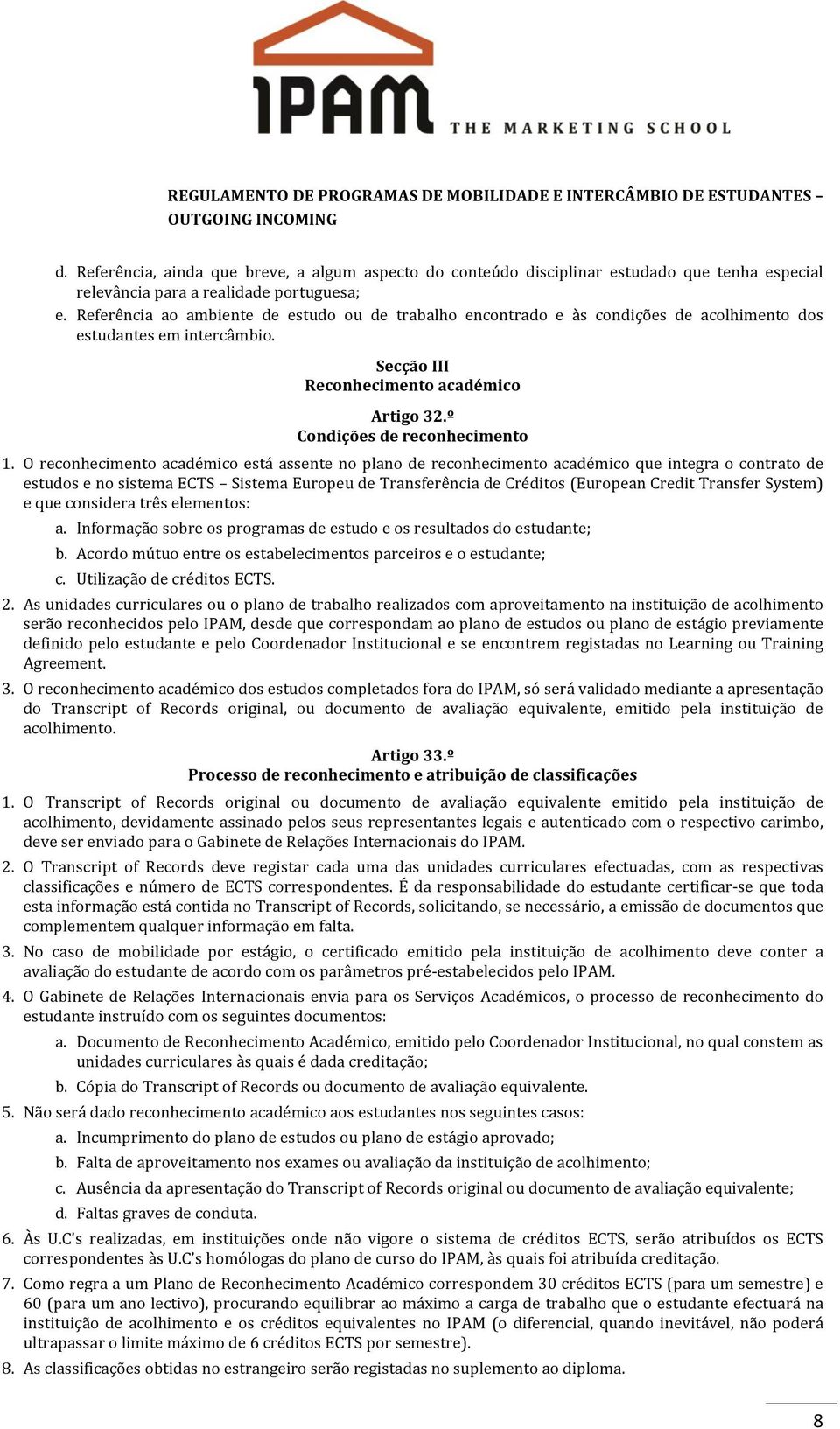 O reconhecimento académico está assente no plano de reconhecimento académico que integra o contrato de estudos e no sistema ECTS Sistema Europeu de Transferência de Créditos (European Credit Transfer