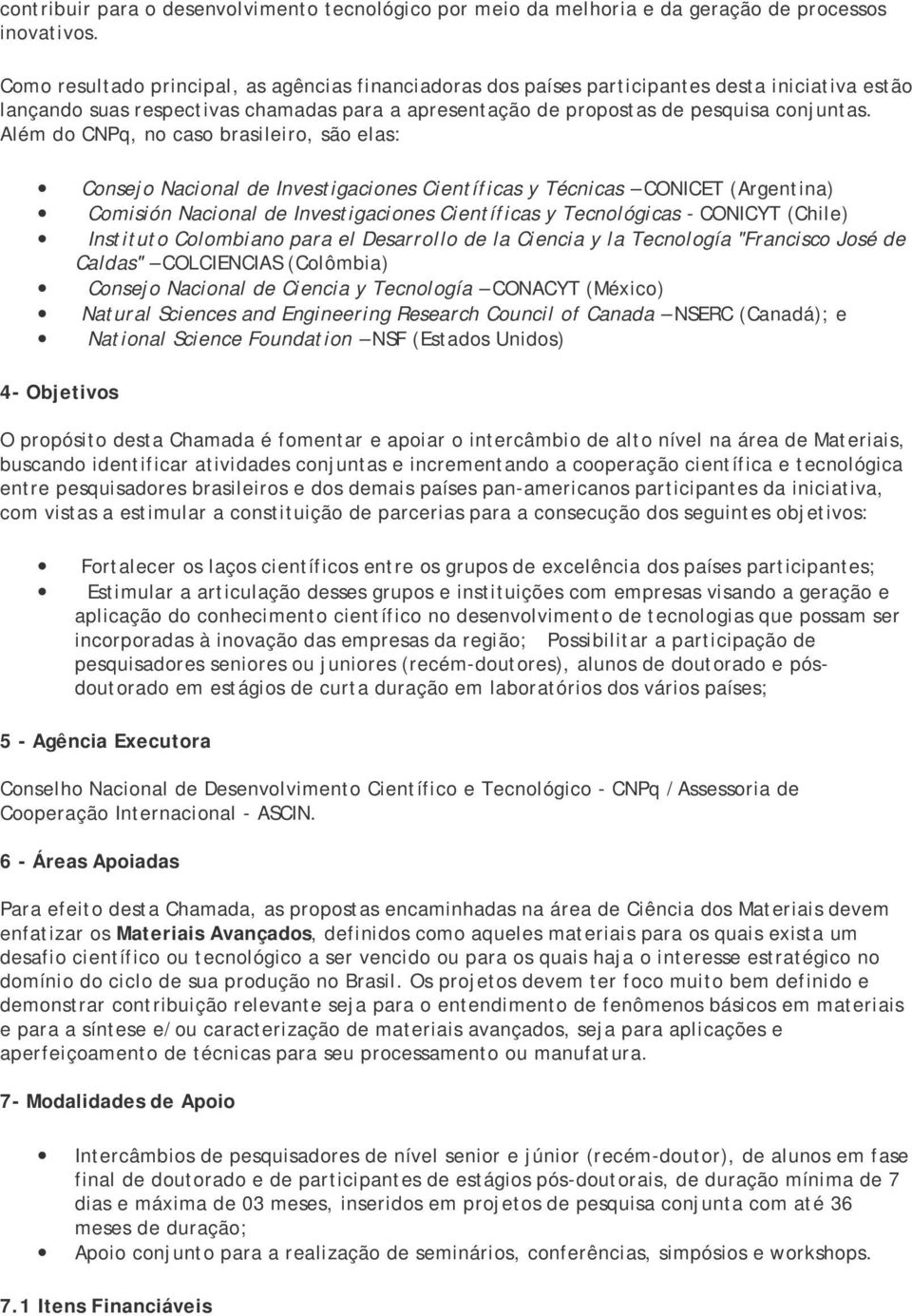 Além do CNPq, no caso brasileiro, são elas: Consejo Nacional de Investigaciones Científicas y Técnicas CONICET (Argentina) Comisión Nacional de Investigaciones Científicas y Tecnológicas - CONICYT