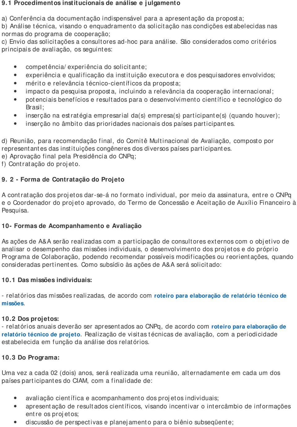 São considerados como critérios principais de avaliação, os seguintes: competência/experiência do solicitante; experiência e qualificação da instituição executora e dos pesquisadores envolvidos;