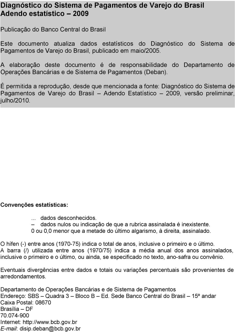 É permitida a reprodução, desde que mencionada a fonte: Diagnóstico do Sistema de Pagamentos de Varejo do Brasil Adendo Estatístico 2009, versão preliminar, julho/2010. Convenções estatísticas:.