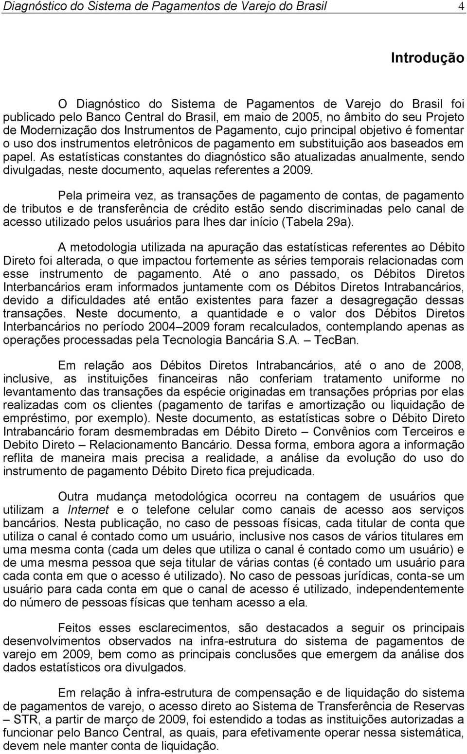 As estatísticas constantes do diagnóstico são atualizadas anualmente, sendo divulgadas, neste documento, aquelas referentes a 2009.