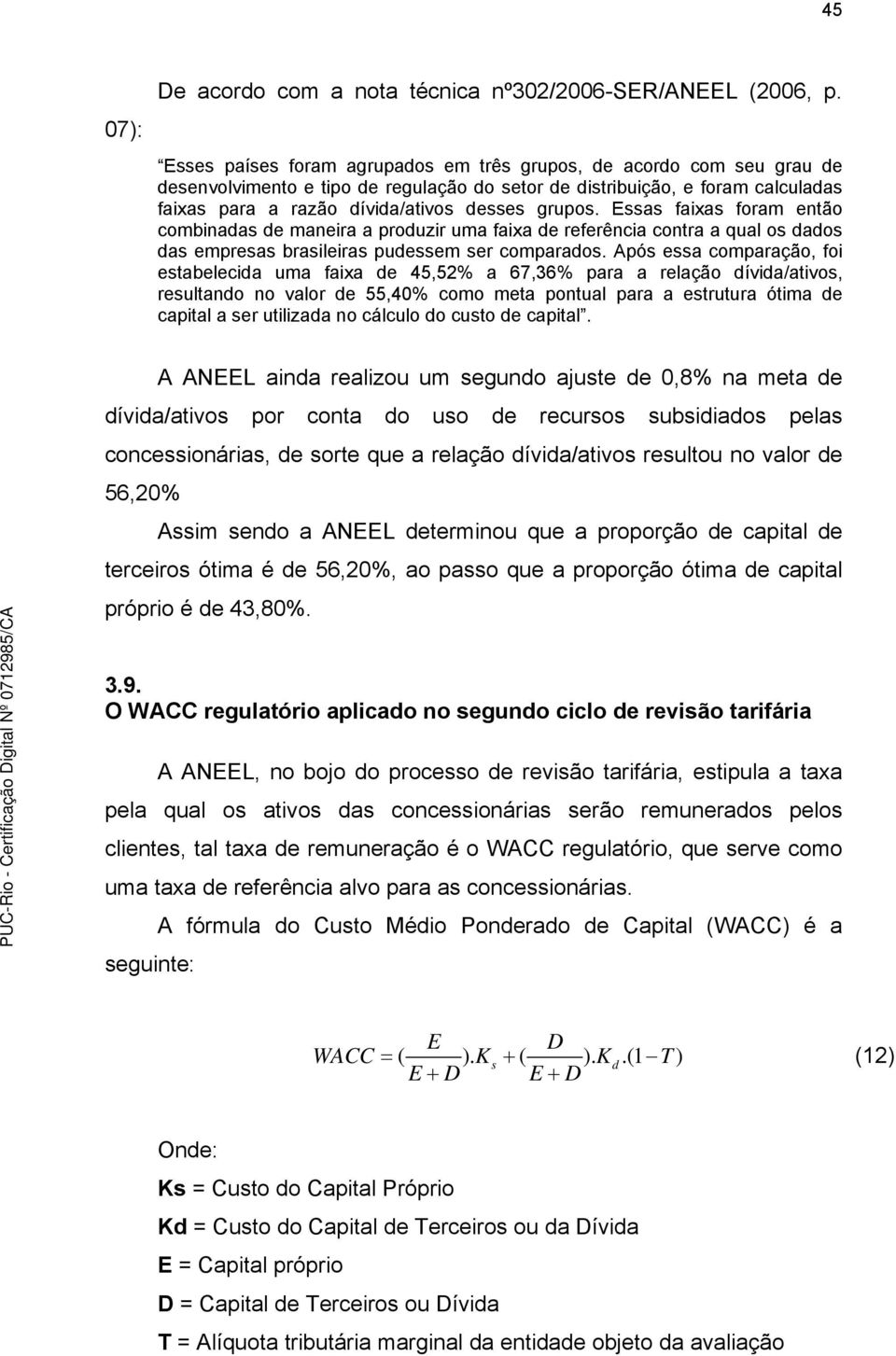 Essas faixas foram então combinadas de maneira a produzir uma faixa de referência contra a qual os dados das empresas brasileiras pudessem ser comparados.