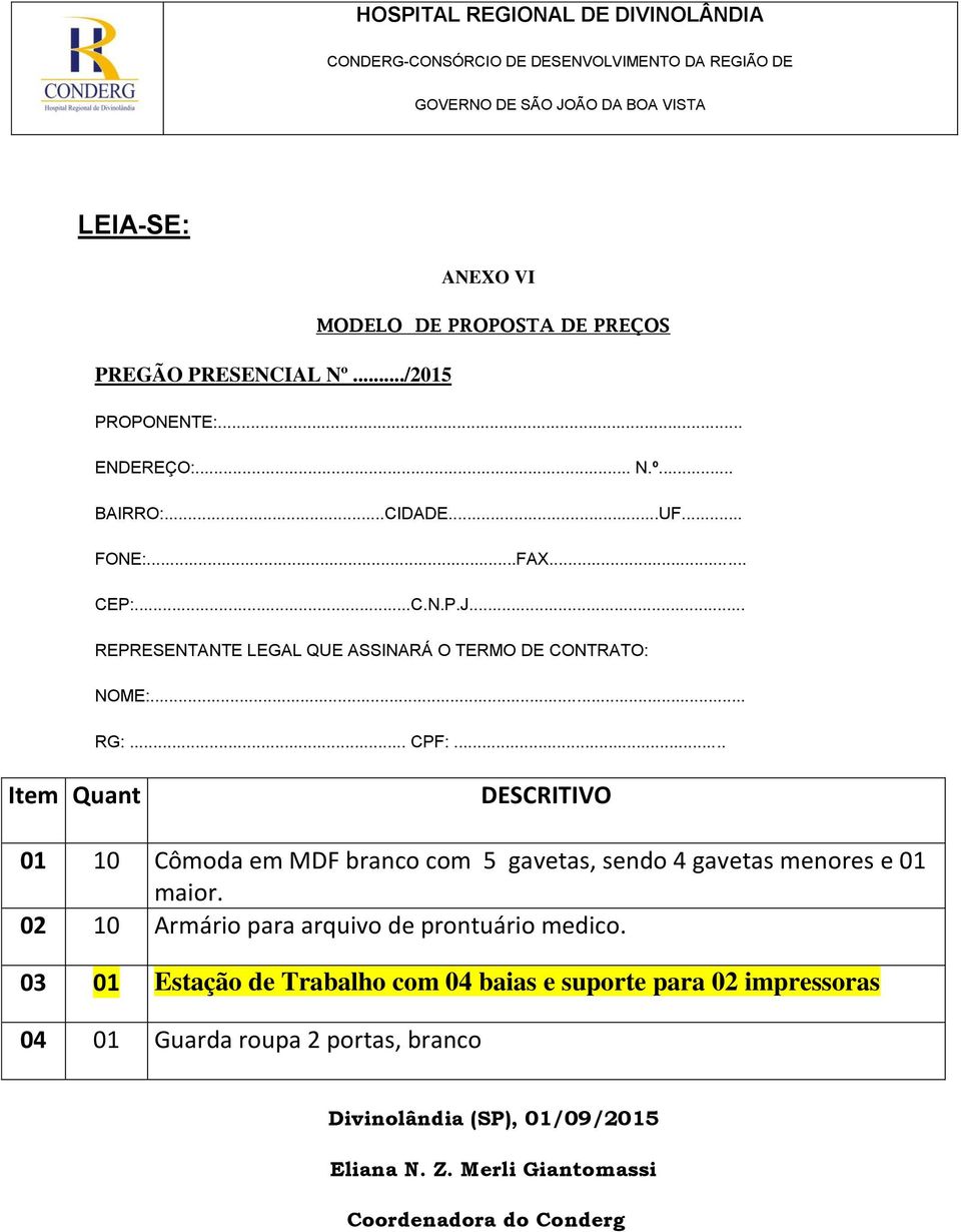 .. Item Quant DESCRITIVO 01 10 Cômoda em MDF branco com 5 gavetas, sendo 4 gavetas menores e 01 maior.