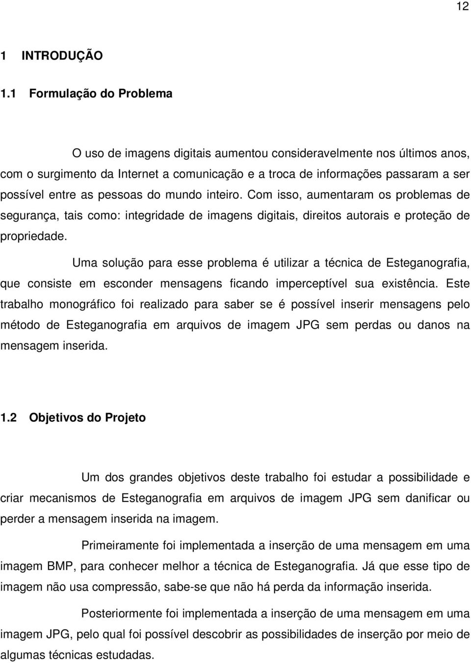 pessoas do mundo inteiro. Com isso, aumentaram os problemas de segurança, tais como: integridade de imagens digitais, direitos autorais e proteção de propriedade.