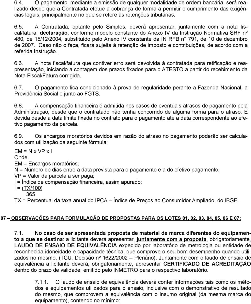 A Contratada, optante pelo Simples, deverá apresentar, juntamente com a nota fiscal/fatura, declaração, conforme modelo constante do Anexo IV da Instrução Normativa SRF nº 480, de 15/12/2004,