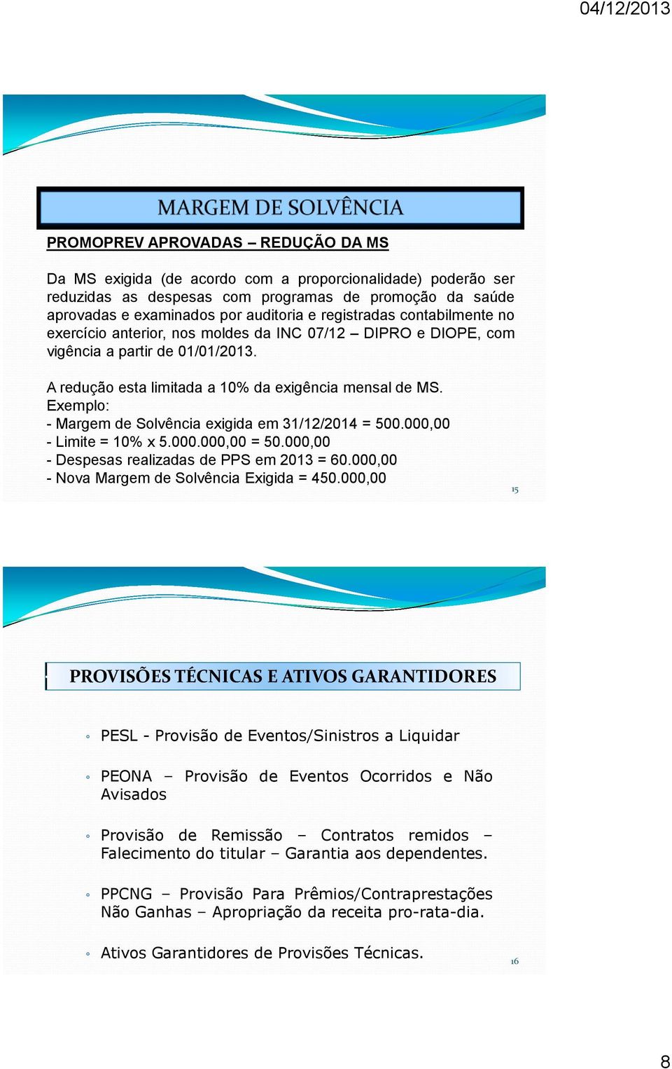 Exemplo: - Margem de Solvência exigida em 31/12/2014 = 500.000,00 - Limite = 10% x 5.000.000,00 = 50.000,00 - Despesas realizadas de PPS em 2013 = 60.000,00 - Nova Margem de Solvência Exigida = 450.