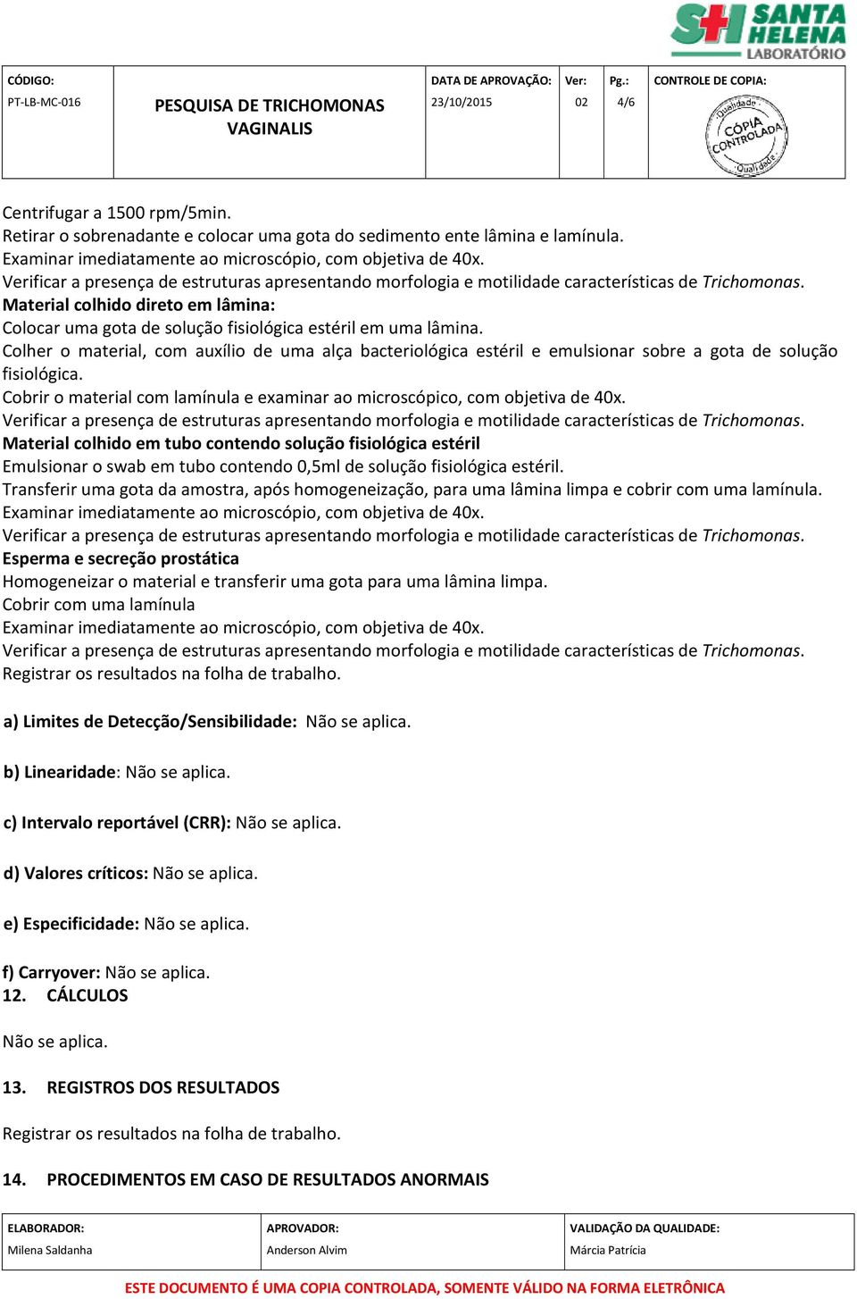 Colher o material, com auxílio de uma alça bacteriológica estéril e emulsionar sobre a gota de solução fisiológica. Cobrir o material com lamínula e examinar ao microscópico, com objetiva de 40x.