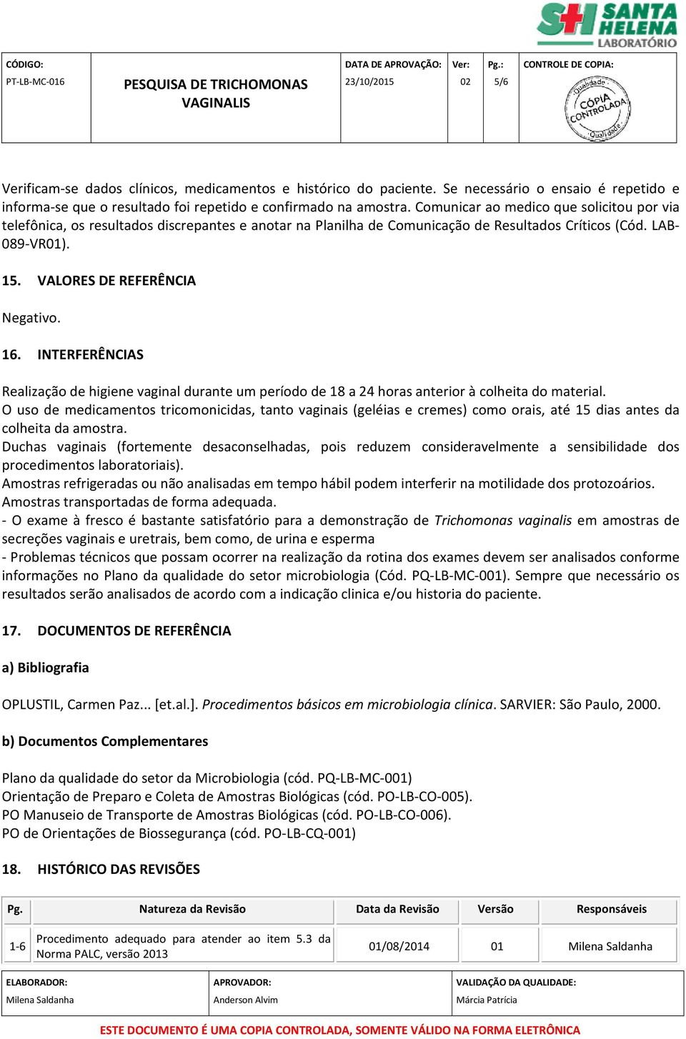 16. INTERFERÊNCIAS Realização de higiene vaginal durante um período de 18 a 24 horas anterior à colheita do material.