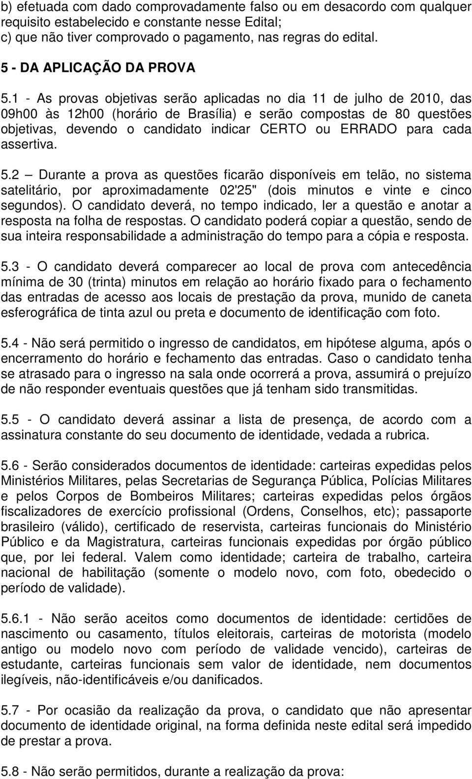 1 - As provas objetivas serão aplicadas no dia 11 de julho de 2010, das 09h00 às 12h00 (horário de Brasília) e serão compostas de 80 questões objetivas, devendo o candidato indicar CERTO ou ERRADO