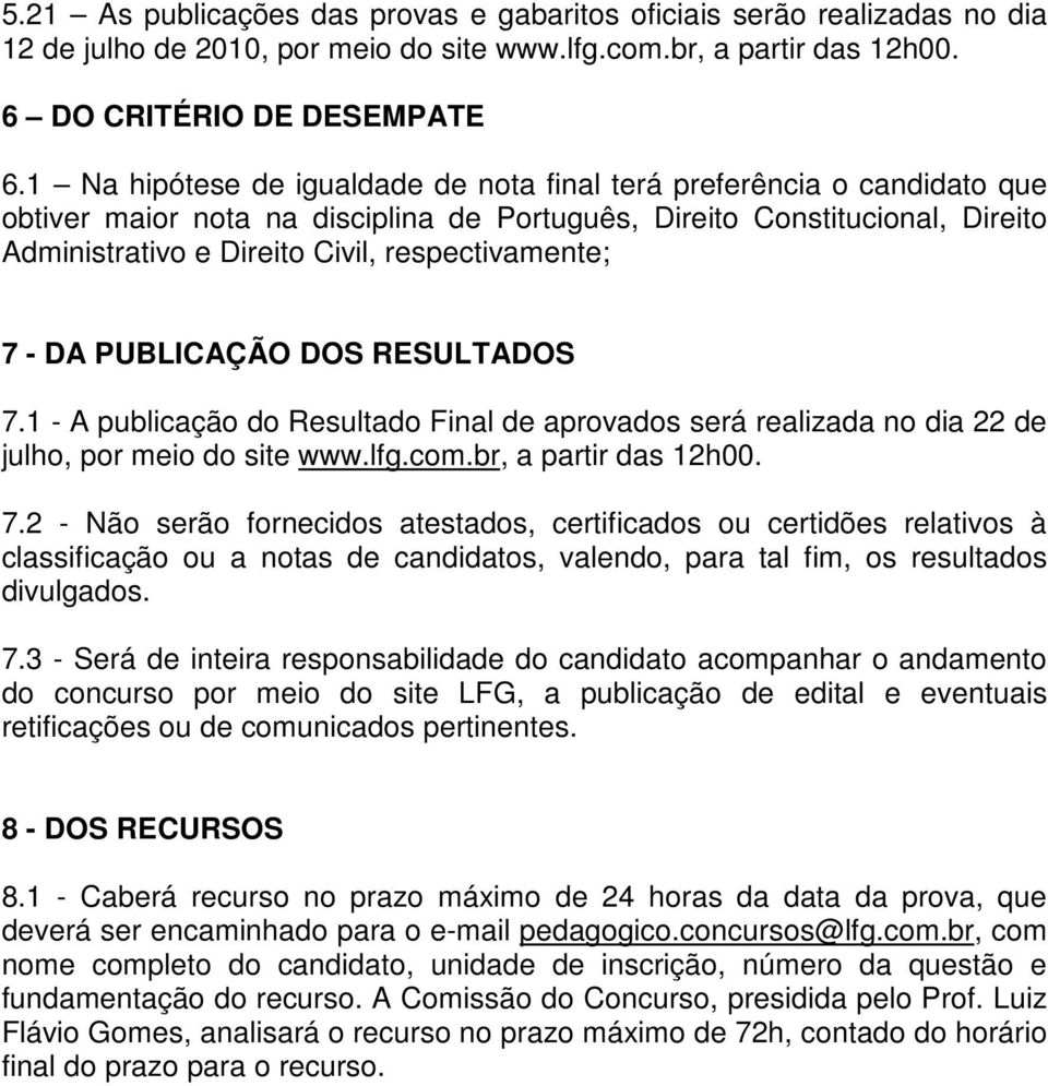 respectivamente; 7 - DA PUBLICAÇÃO DOS RESULTADOS 7.1 - A publicação do Resultado Final de aprovados será realizada no dia 22 de julho, por meio do site www.lfg.com.br, a partir das 12h00. 7.2 - Não serão fornecidos atestados, certificados ou certidões relativos à classificação ou a notas de candidatos, valendo, para tal fim, os resultados divulgados.