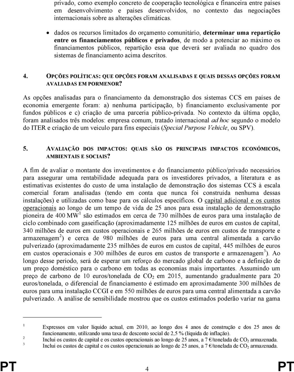 que deverá ser avaliada no quadro dos sistemas de financiamento acima descritos. 4. OPÇÕES POLÍTICAS: QUE OPÇÕES FORAM ANALISADAS E QUAIS DESSAS OPÇÕES FORAM AVALIADAS EM PORMENOR?