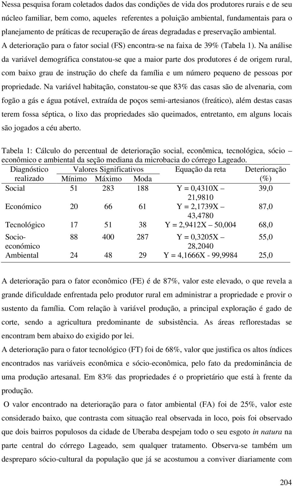 Na análise da variável demográfica constatou-se que a maior parte dos produtores é de origem rural, com baixo grau de instrução do chefe da família e um número pequeno de pessoas por propriedade.