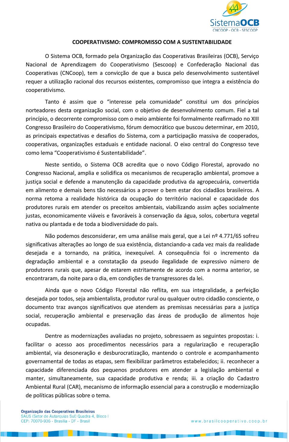 existência do cooperativismo. Tanto é assim que o interesse pela comunidade constitui um dos princípios norteadores desta organização social, com o objetivo de desenvolvimento comum.