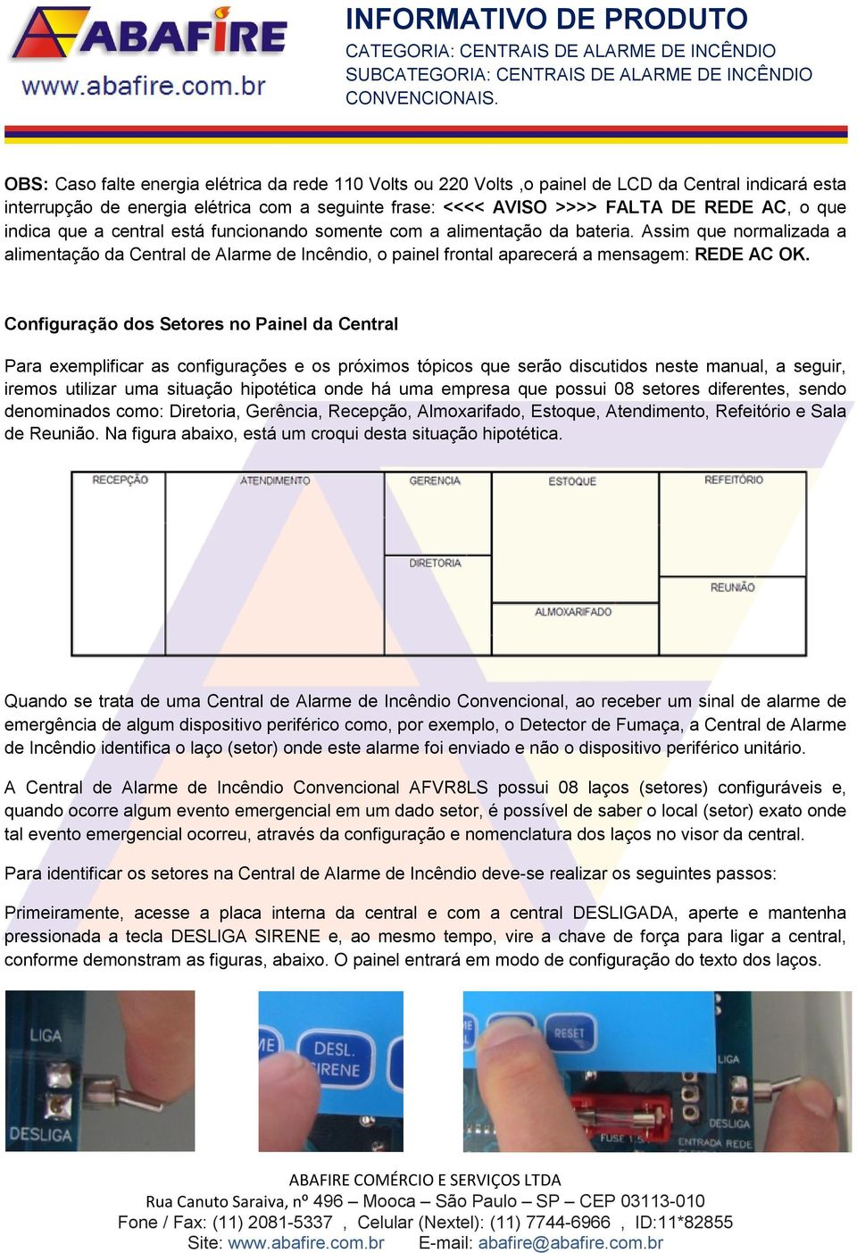 Configuração dos Setores no Painel da Central Para exemplificar as configurações e os próximos tópicos que serão discutidos neste manual, a seguir, iremos utilizar uma situação hipotética onde há uma