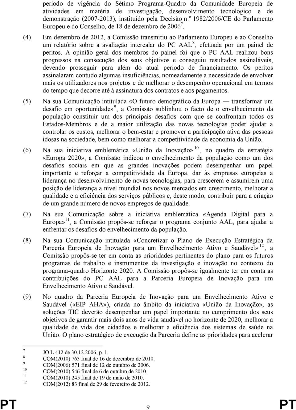 (4) Em dezembro de 2012, a Comissão transmitiu ao Parlamento Europeu e ao Conselho um relatório sobre a avaliação intercalar do PC AAL, efetuada por um painel de peritos.