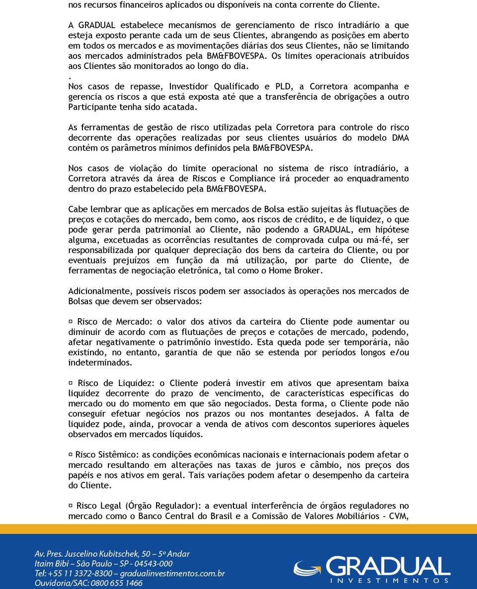 diárias dos seus Clientes, não se limitando aos mercados administrados pela BM&FBOVESPA. Os limites operacionais atribuídos aos Clientes são monitorados ao longo do dia.