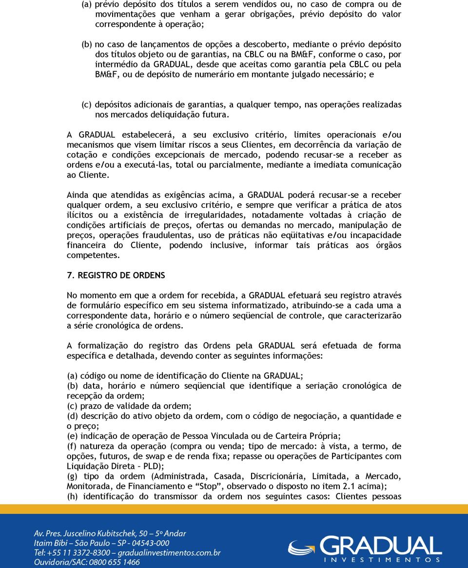 CBLC ou pela BM&F, ou de depósito de numerário em montante julgado necessário; e (c) depósitos adicionais de garantias, a qualquer tempo, nas operações realizadas nos mercados deliquidação futura.