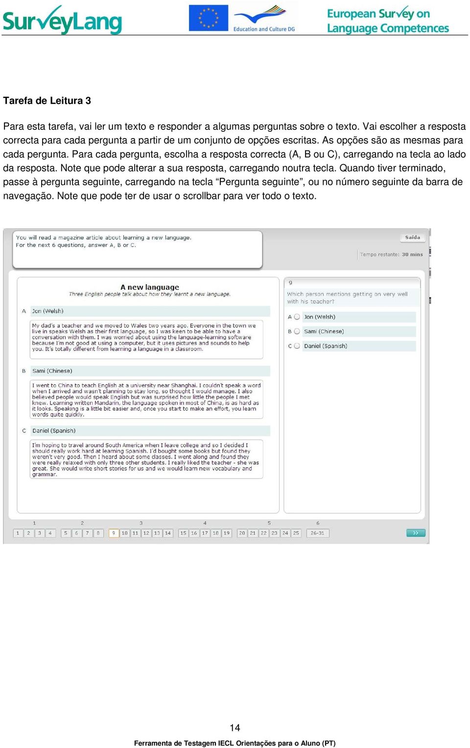 Para cada pergunta, escolha a resposta correcta (A, B ou C), carregando na tecla ao lado da resposta.