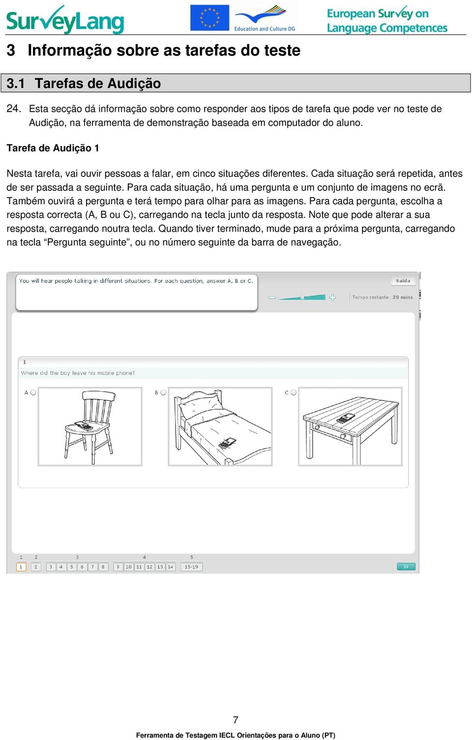 Tarefa de Audição 1 Nesta tarefa, vai ouvir pessoas a falar, em cinco situações diferentes. Cada situação será repetida, antes de ser passada a seguinte.