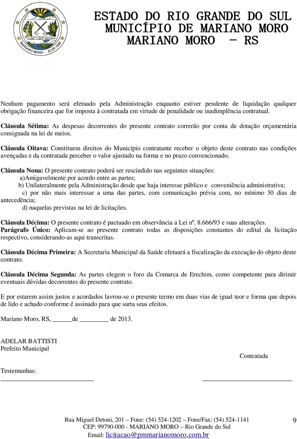 Cláusula Oitava: Constituem direitos do Município contratante receber o objeto deste contrato nas condições avençadas e da contratada perceber o valor ajustado na forma e no prazo convencionado.