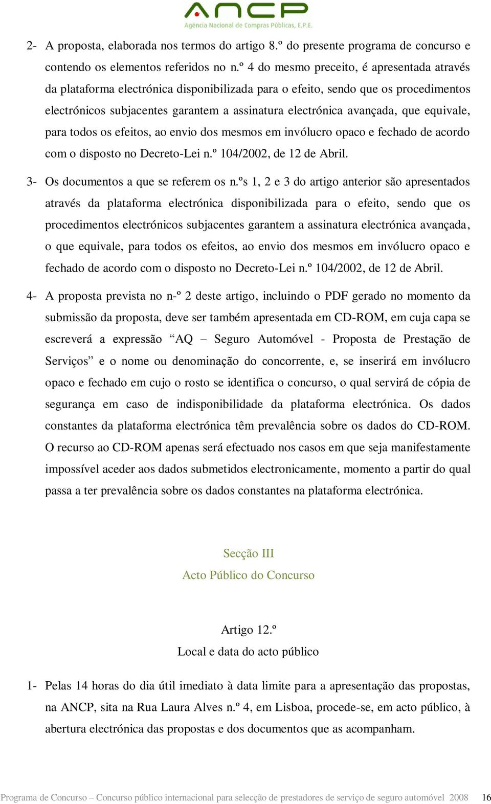 que equivale, para todos os efeitos, ao envio dos mesmos em invólucro opaco e fechado de acordo com o disposto no Decreto-Lei n.º 104/2002, de 12 de Abril. 3- Os documentos a que se referem os n.