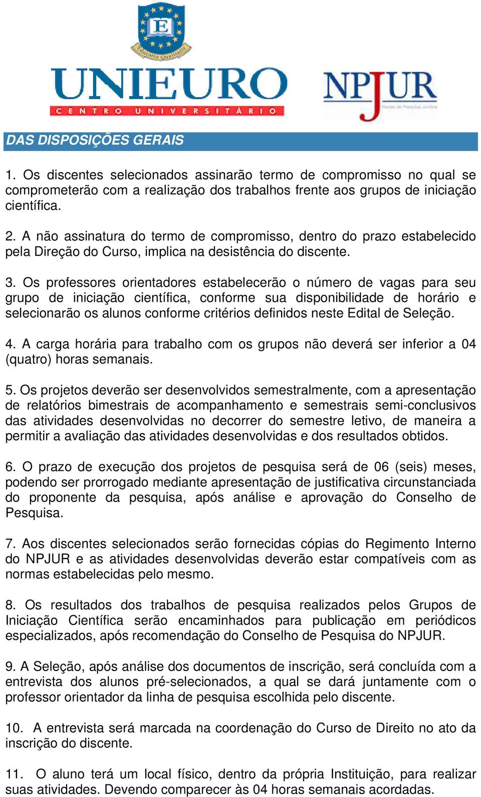 Os professores orientadores estabelecerão o número de vagas para seu grupo de iniciação científica, conforme sua disponibilidade de horário e selecionarão os alunos conforme critérios definidos neste