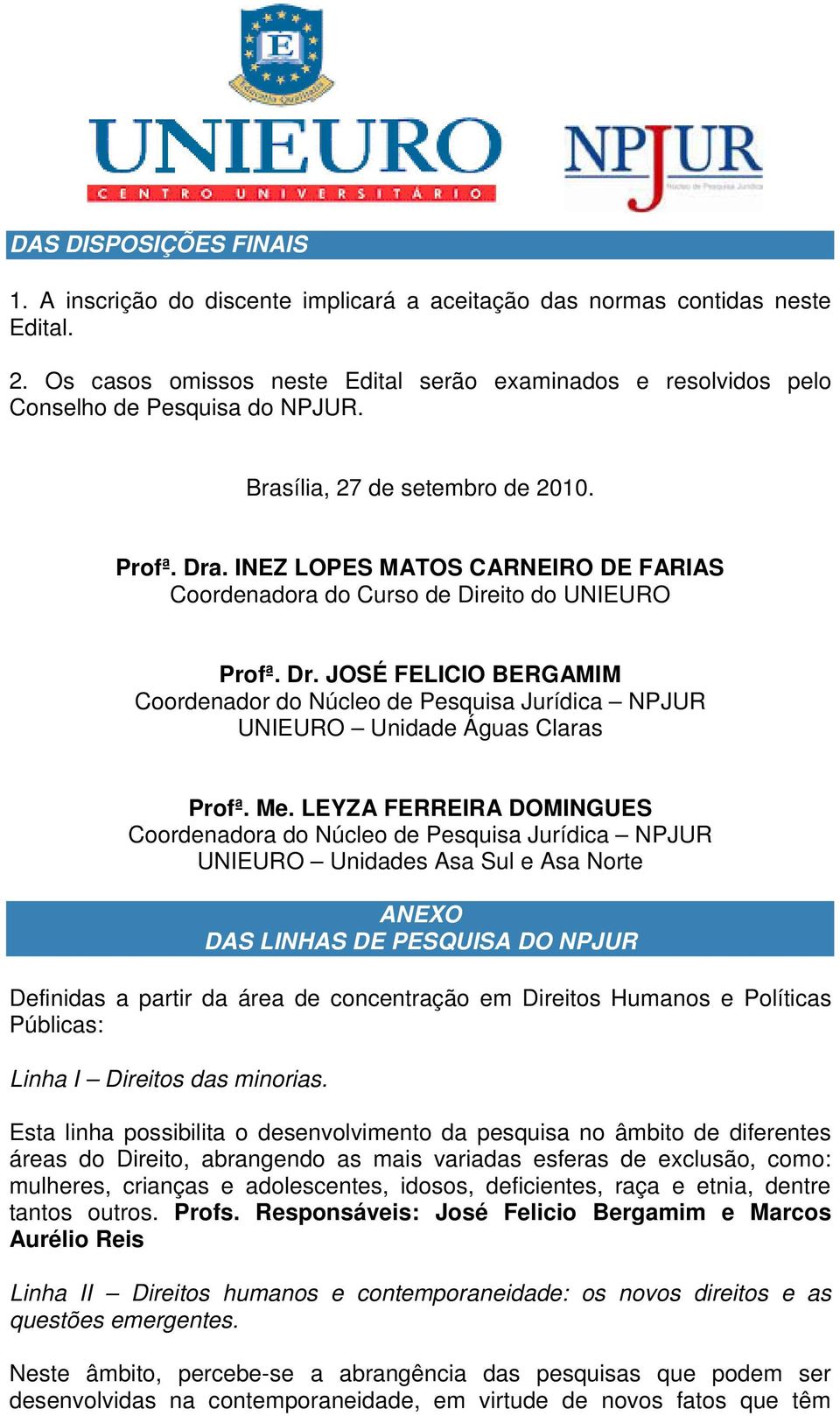 INEZ LOPES MATOS CARNEIRO DE FARIAS Coordenadora do Curso de Direito do UNIEURO Profª. Dr. JOSÉ FELICIO BERGAMIM Coordenador do Núcleo de Pesquisa Jurídica NPJUR UNIEURO Unidade Águas Claras Profª.