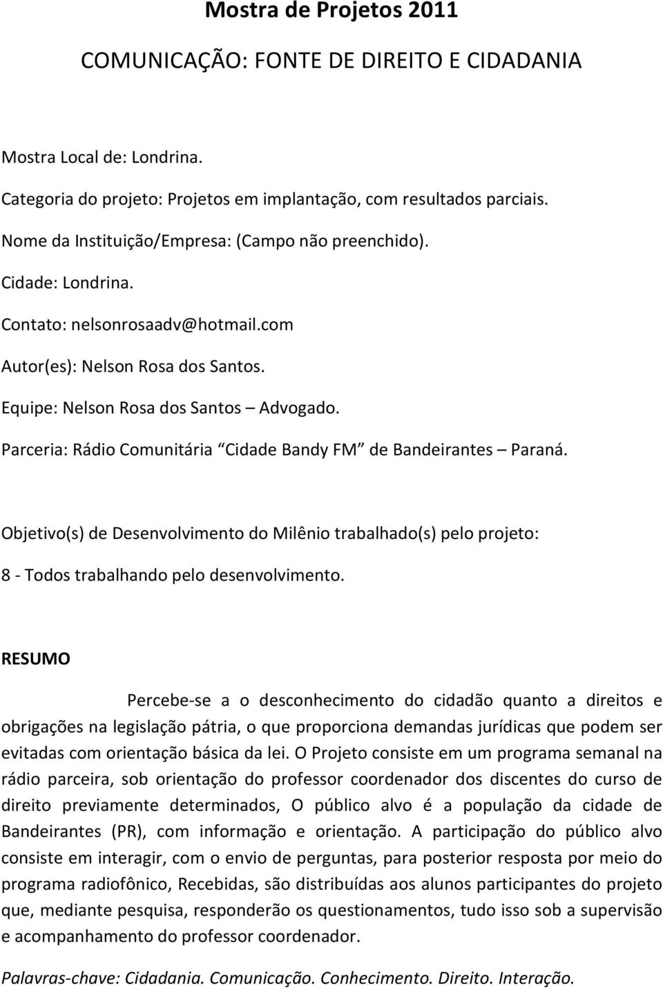 Parceria: Rádio Comunitária Cidade Bandy FM de Bandeirantes Paraná. Objetivo(s) de Desenvolvimento do Milênio trabalhado(s) pelo projeto: 8 - Todos trabalhando pelo desenvolvimento.