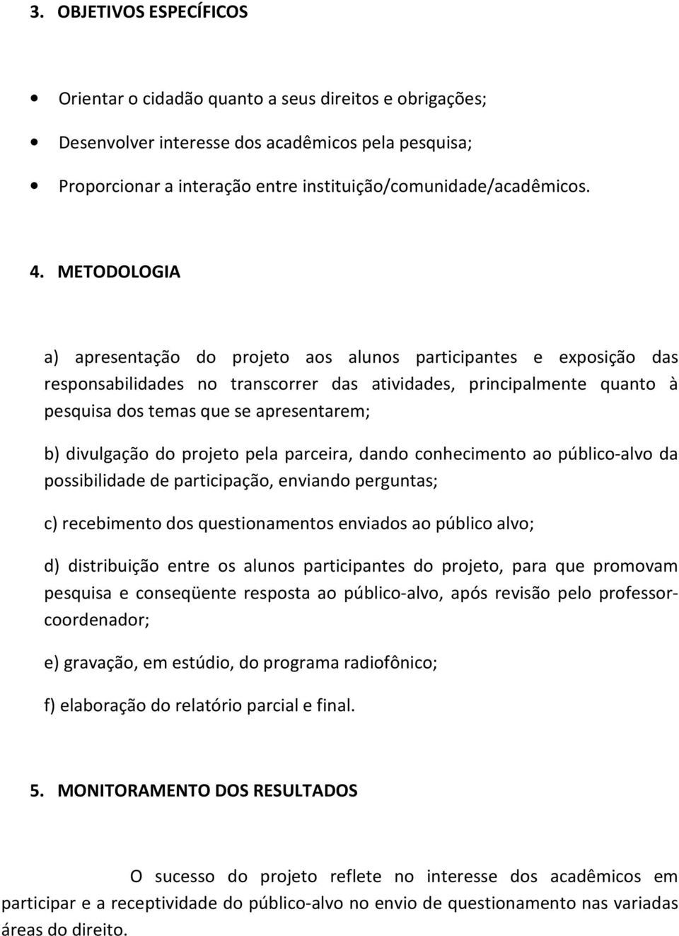 divulgação do projeto pela parceira, dando conhecimento ao público-alvo da possibilidade de participação, enviando perguntas; c) recebimento dos questionamentos enviados ao público alvo; d)