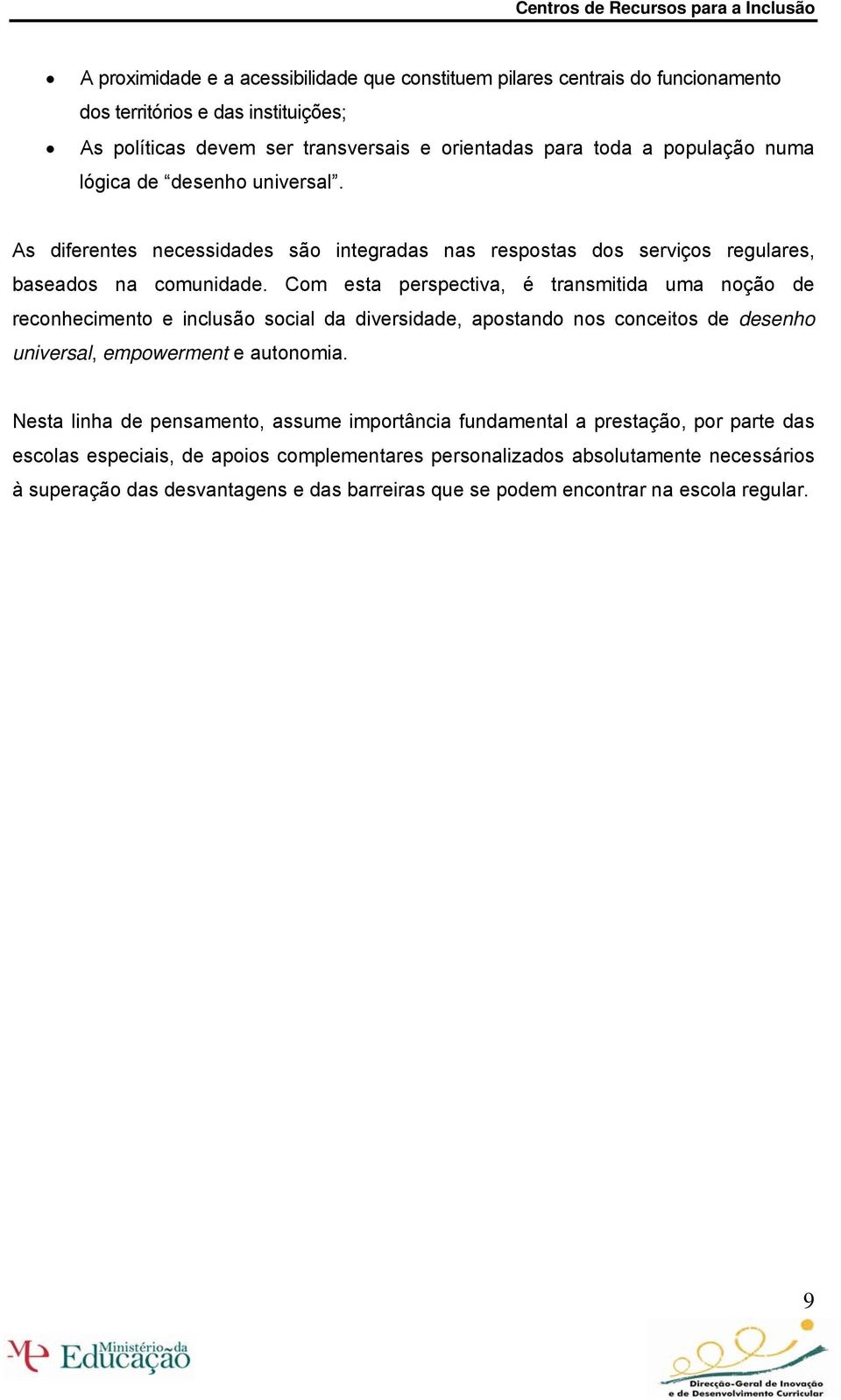 Com esta perspectiva, é transmitida uma noção de reconhecimento e inclusão social da diversidade, apostando nos conceitos de desenho universal, empowerment e autonomia.