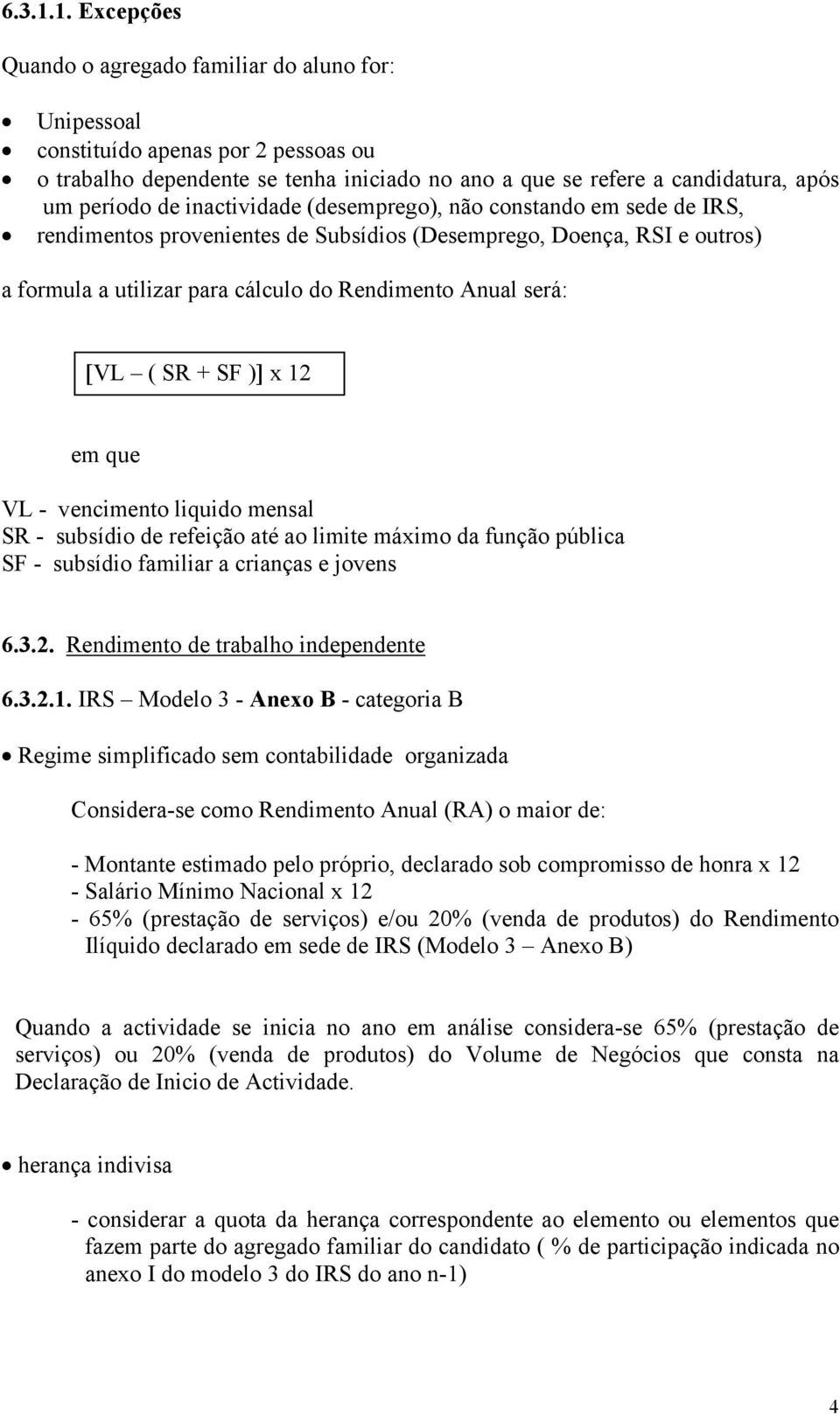 inactividade (desemprego), não constando em sede de IRS, rendimentos provenientes de Subsídios (Desemprego, Doença, RSI e outros) a formula a utilizar para cálculo do Rendimento Anual será: [VL ( SR