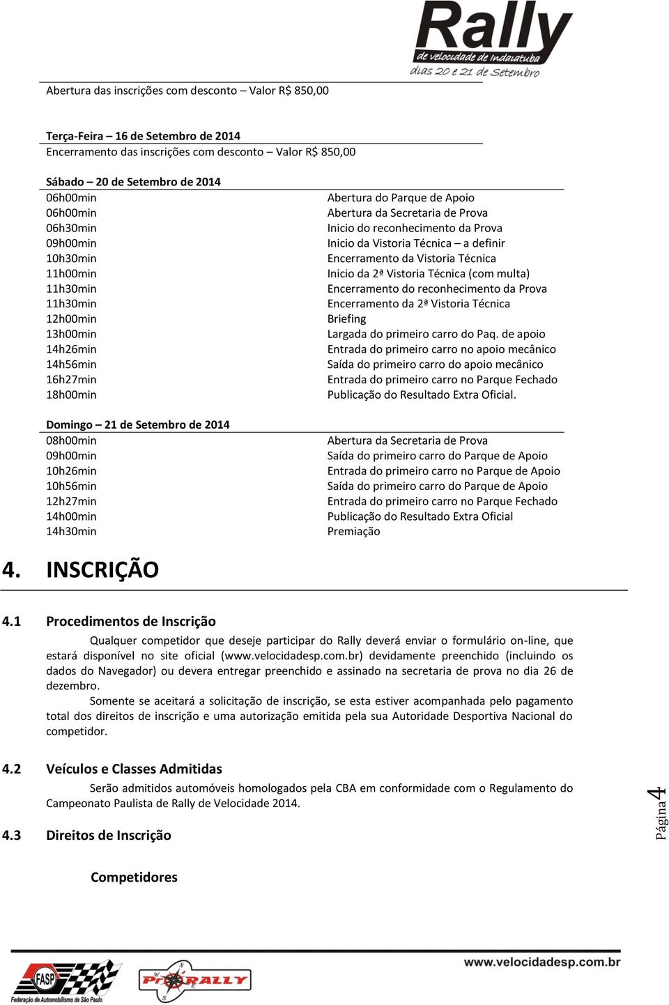 14h00min 14h30min Abertura do Parque de Apoio Abertura da Secretaria de Prova Inicio do reconhecimento da Prova Inicio da Vistoria Técnica a definir Encerramento da Vistoria Técnica Inicio da 2ª