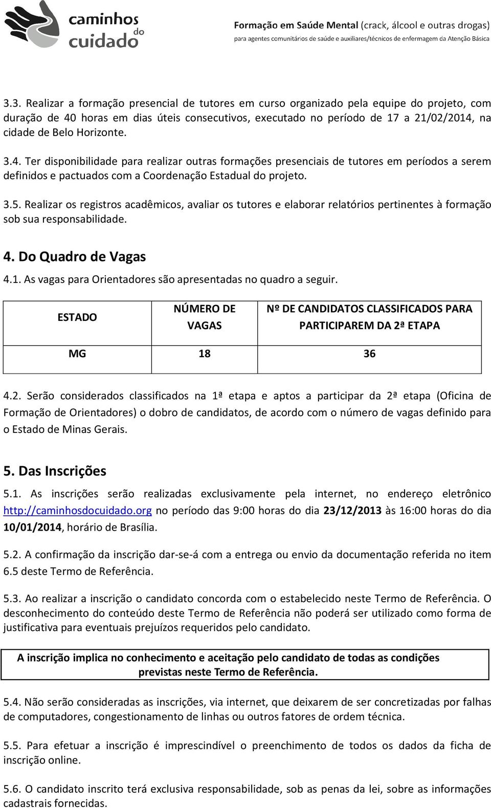 Realizar os registros acadêmicos, avaliar os tutores e elaborar relatórios pertinentes à formação sob sua responsabilidade. 4. Do Quadro de Vagas 4.1.