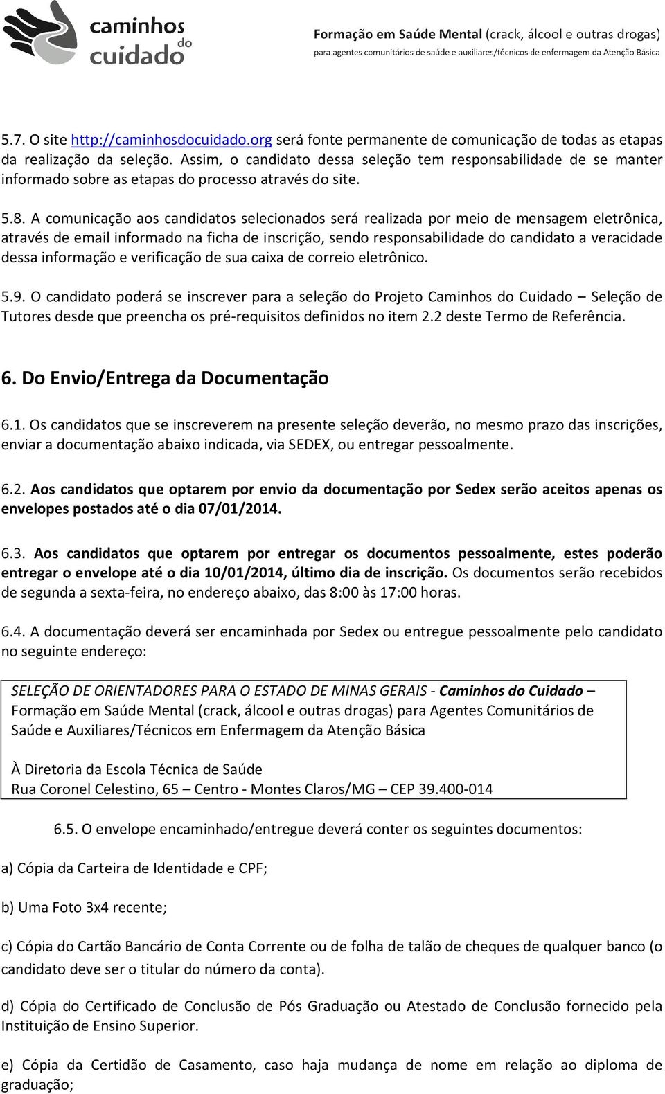 A comunicação aos candidatos selecionados será realizada por meio de mensagem eletrônica, através de email informado na ficha de inscrição, sendo responsabilidade do candidato a veracidade dessa