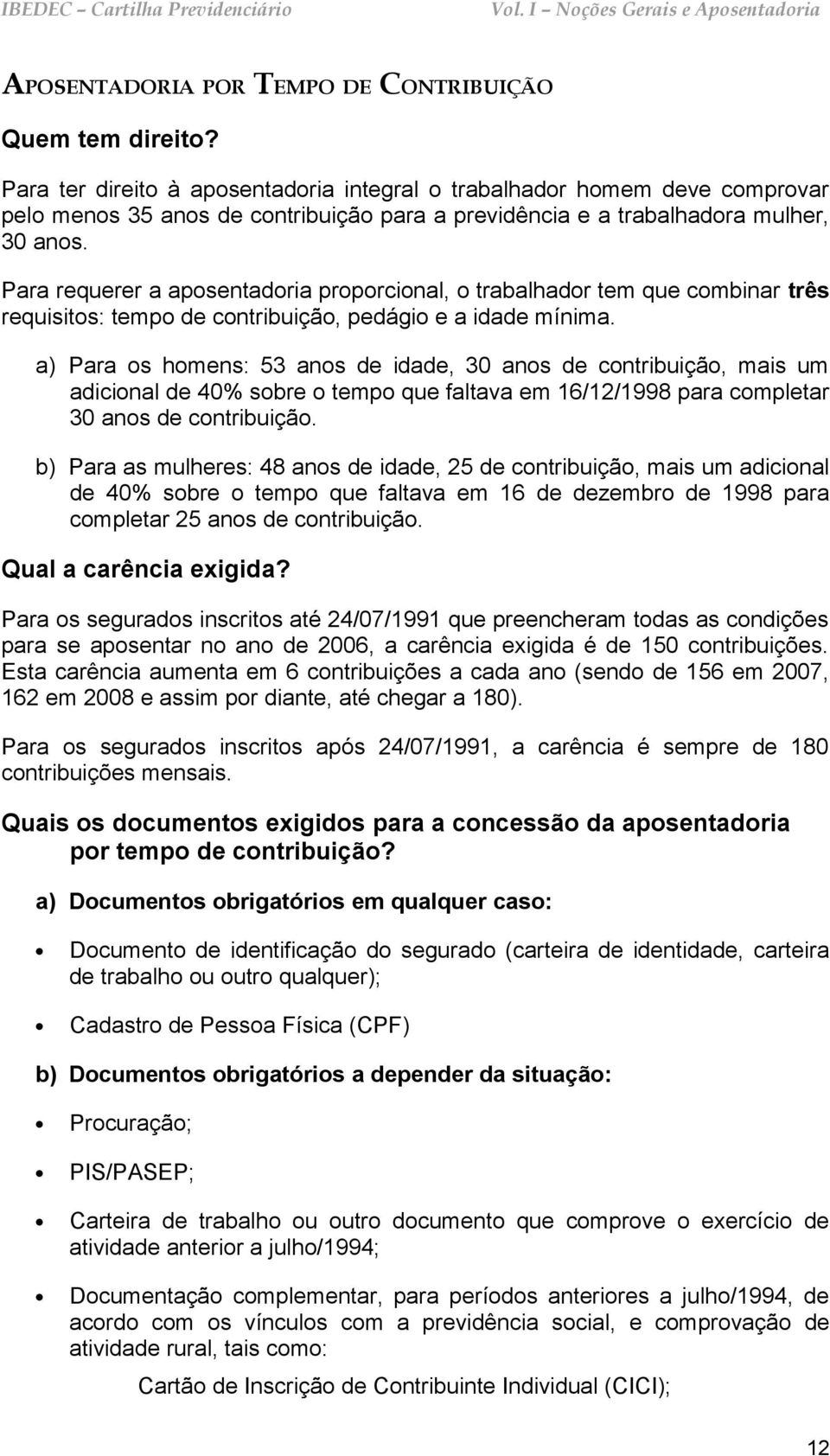 Para requerer a aposentadoria proporcional, o trabalhador tem que combinar três requisitos: tempo de contribuição, pedágio e a idade mínima.