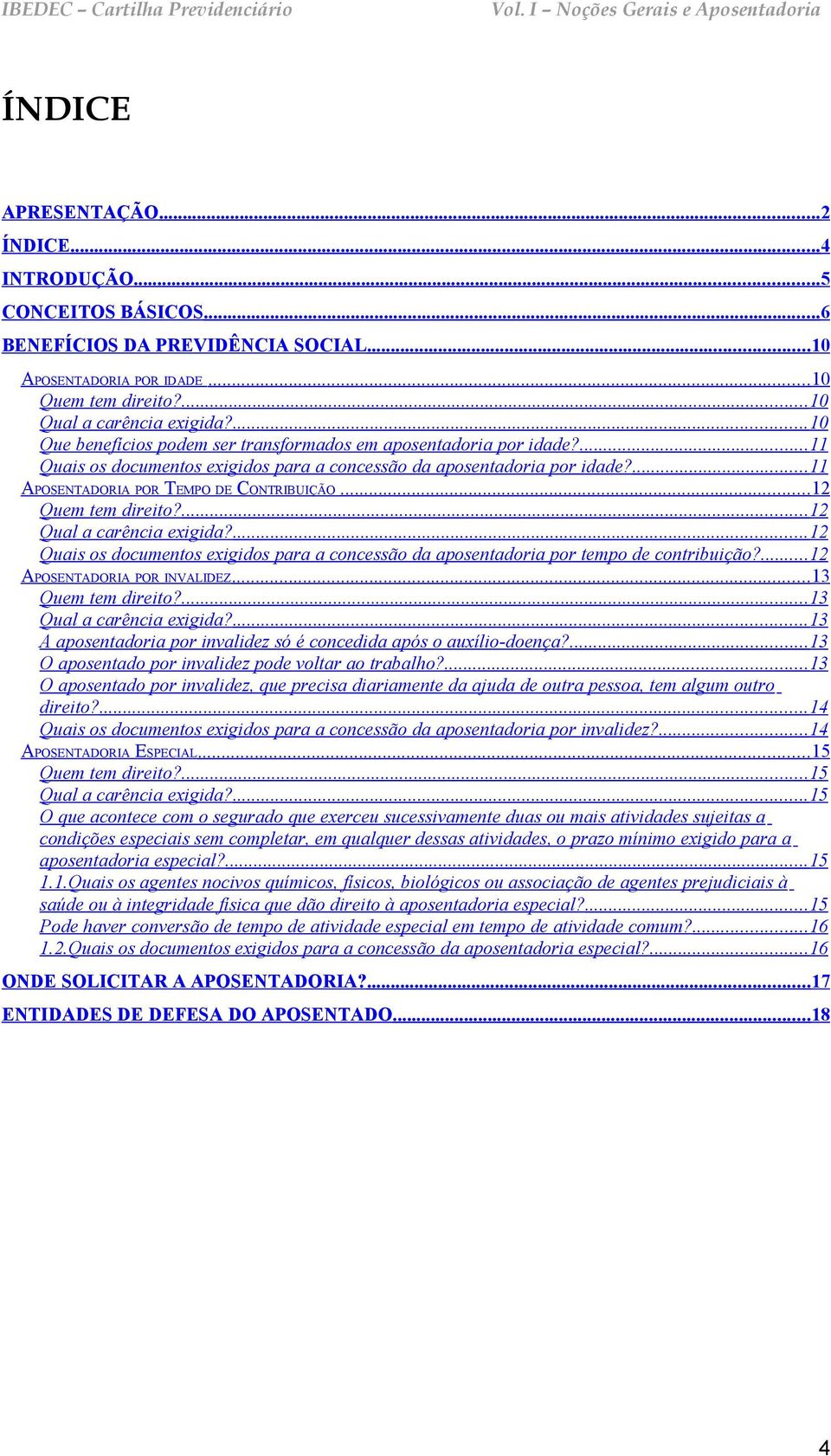 ..12 Quem tem direito?...12 Qual a carência exigida?...12 Quais os documentos exigidos para a concessão da aposentadoria por tempo de contribuição?...12 APOSENTADORIA POR INVALIDEZ.