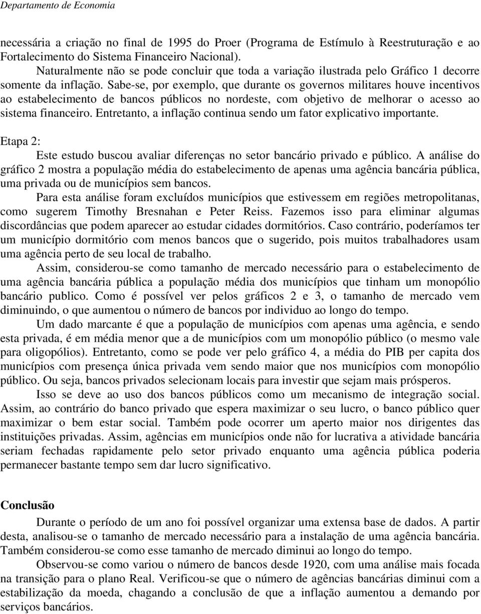 Sabe-se, por exemplo, que durante os governos militares houve incentivos ao estabelecimento de bancos públicos no nordeste, com objetivo de melhorar o acesso ao sistema financeiro.