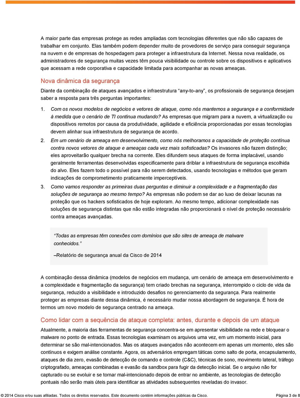 Nessa nova realidade, os administradores de segurança muitas vezes têm pouca visibilidade ou controle sobre os dispositivos e aplicativos que acessam a rede corporativa e capacidade limitada para