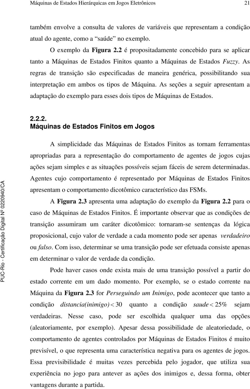 As regras de transição são especificadas de maneira genérica, possibilitando sua interpretação em ambos os tipos de Máquina.